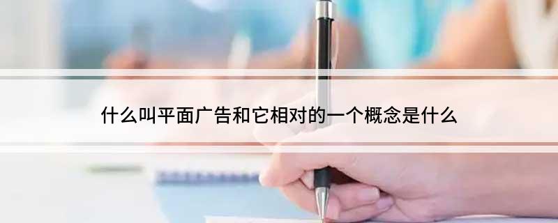 什么叫平面广告和它相对的一个概念是什么(图1)