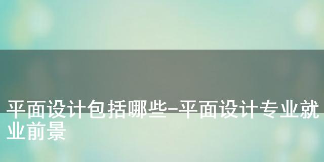 平面设计包括哪些-平面设计专业就业前景(图1)